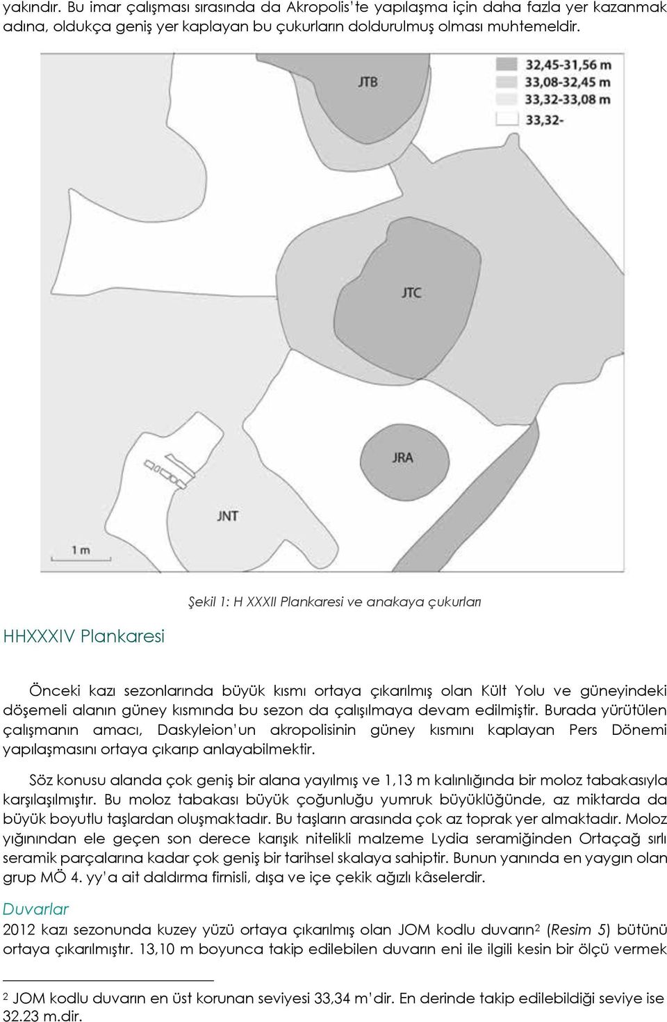 çalışılmaya devam edilmiştir. Burada yürütülen çalışmanın amacı, Daskyleion un akropolisinin güney kısmını kaplayan Pers Dönemi yapılaşmasını ortaya çıkarıp anlayabilmektir.