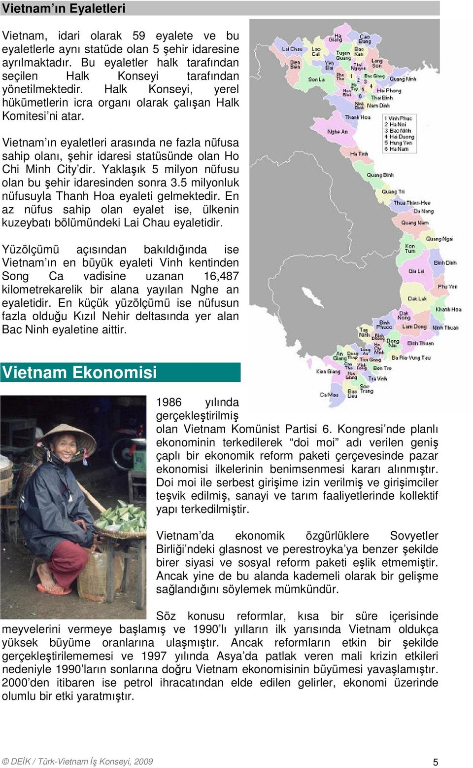 Vietnam ın eyaletleri arasında ne fazla nüfusa sahip olanı, şehir idaresi statüsünde olan Ho Chi Minh City dir. Yaklaşık 5 milyon nüfusu olan bu şehir idaresinden sonra 3.