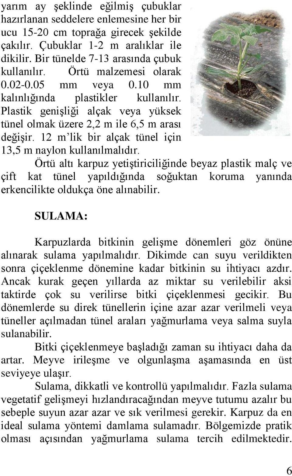 Plastik genişliği alçak veya yüksek tünel olmak üzere 2,2 m ile 6,5 m arası değişir. 12 m lik bir alçak tünel için 13,5 m naylon kullanılmalıdır.