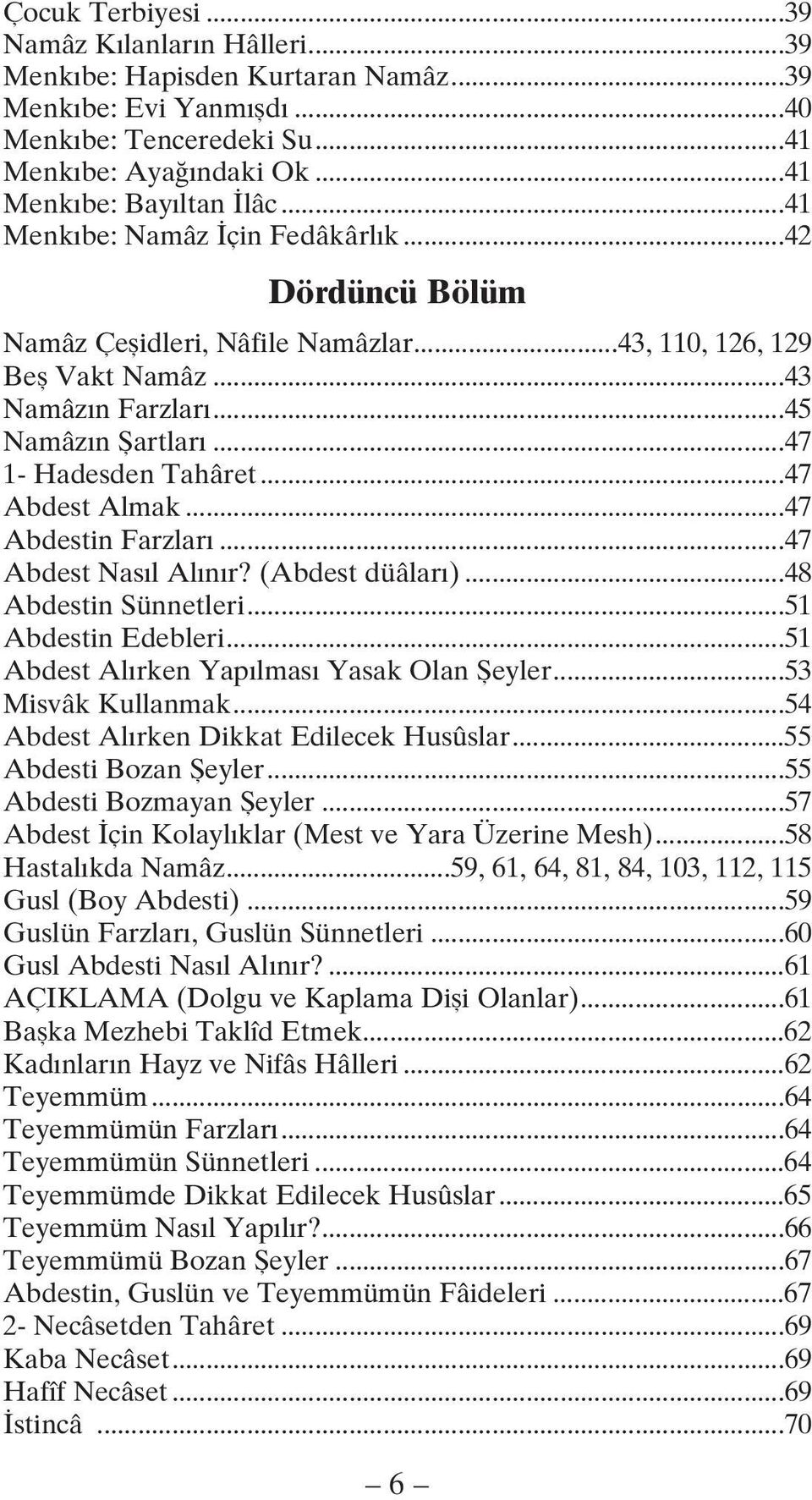 ..47 Abdest Almak...47 Abdestin Farzları...47 Abdest Nasıl Alınır? (Abdest düâları)...48 Abdestin Sünnetleri...51 Abdestin Edebleri...51 Abdest Alırken Yapılması Yasak Olan Şeyler...53 Misvâk Kullanmak.