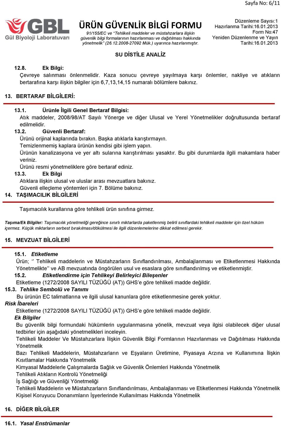 ,14,15 numaralı bölümlere bakınız. 13. BERTARAF BİLGİLERİ: 13.1. Ürünle İlgili Genel Bertaraf Bilgisi: Atık maddeler, 2008/98/AT Sayılı Yönerge ve diğer Ulusal ve Yerel Yönetmelikler doğrultusunda bertaraf edilmelidir.