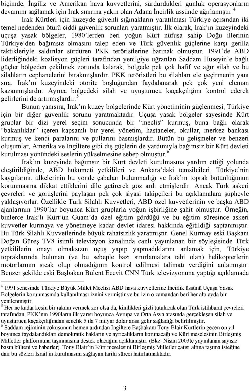 İlk olarak, Irak ın kuzeyindeki uçuşa yasak bölgeler, 1980 lerden beri yoğun Kürt nüfusa sahip Doğu illerinin Türkiye den bağımsız olmasını talep eden ve Türk güvenlik güçlerine karşı gerilla