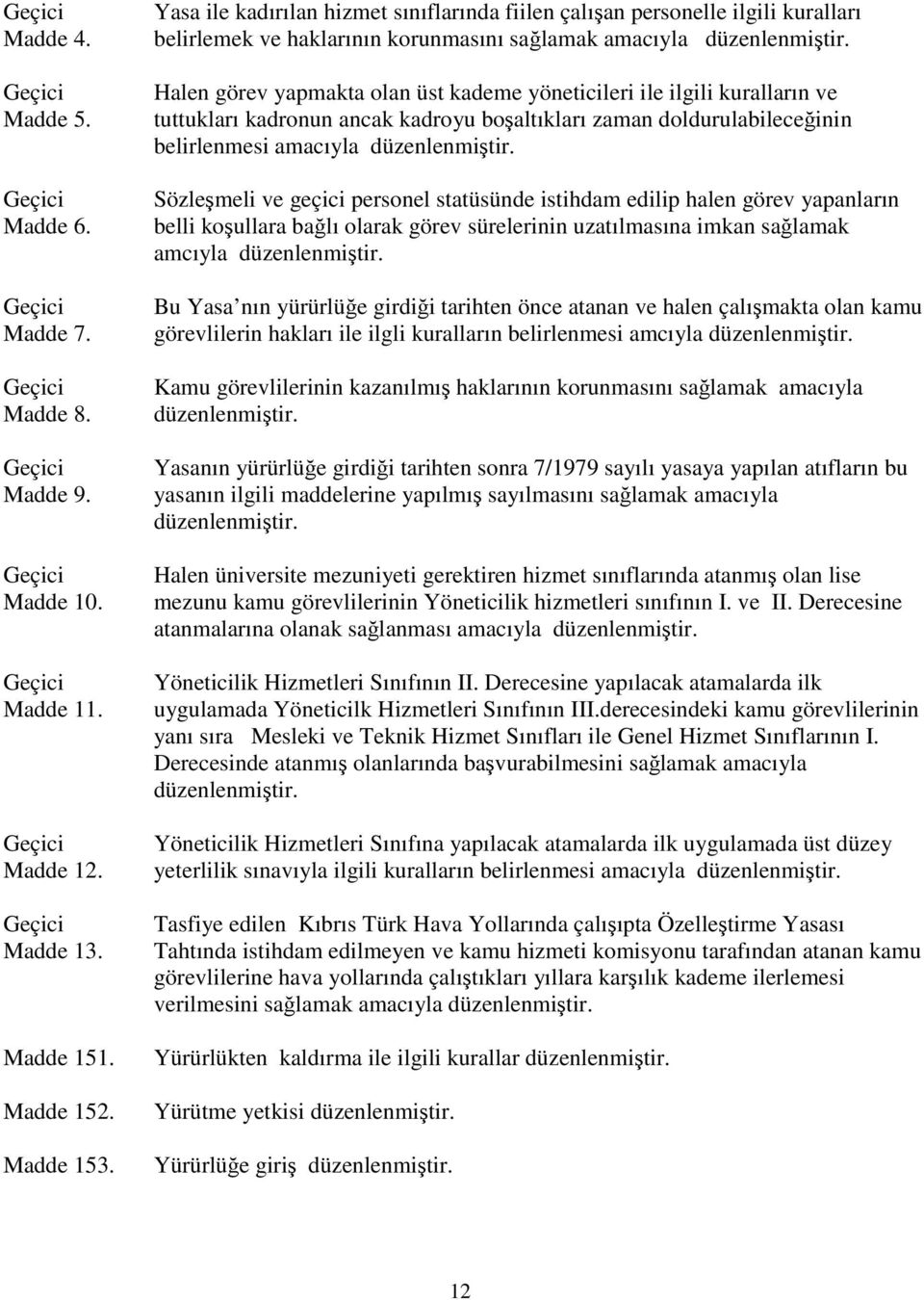 Halen görev yapmakta olan üst kademe yöneticileri ile ilgili kuralların ve tuttukları kadronun ancak kadroyu boşaltıkları zaman doldurulabileceğinin belirlenmesi amacıyla düzenlenmiştir.