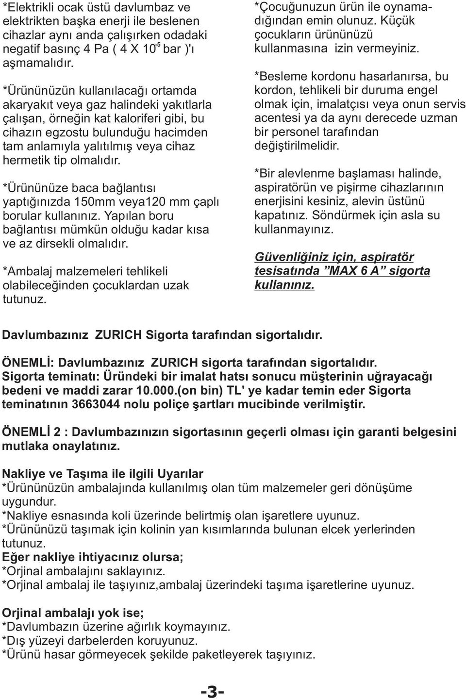 olmalýdýr. *Ürününüze baca baðlantýsý yaptýðýnýzda 150mm veya120 mm çaplý borular kullanýnýz. Yapýlan boru baðlantýsý mümkün olduðu kadar kýsa ve az dirsekli olmalýdýr.