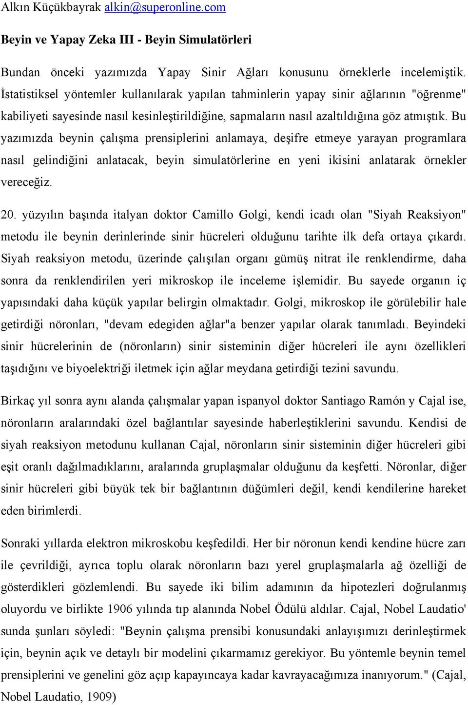 Bu yazımızda beynin çalışma prensiplerini anlamaya, deşifre etmeye yarayan programlara nasıl gelindiğini anlatacak, beyin simulatörlerine en yeni ikisini anlatarak örnekler vereceğiz. 20.