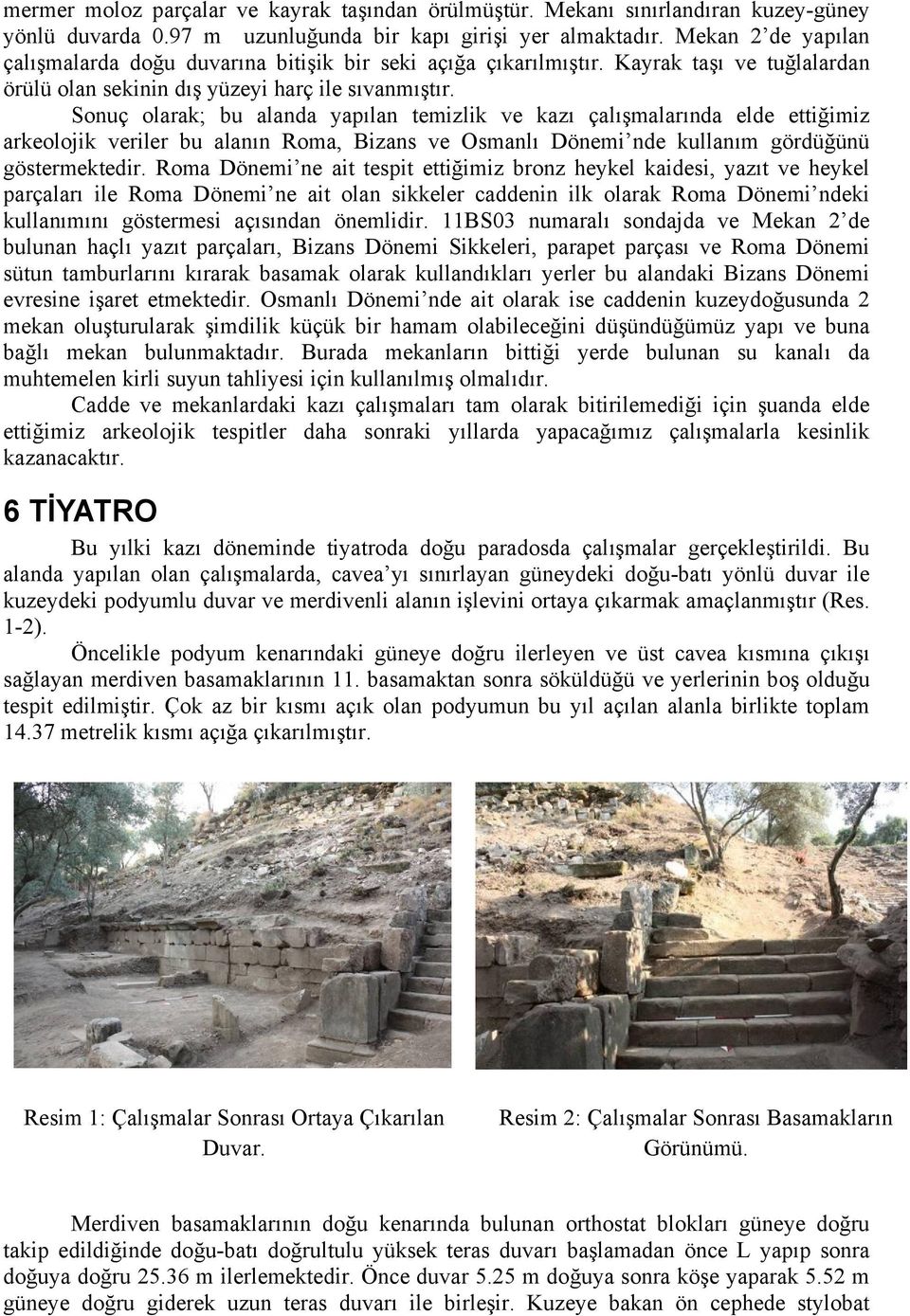Sonuç olarak; bu alanda yapılan temizlik ve kazı çalışmalarında elde ettiğimiz arkeolojik veriler bu alanın Roma, Bizans ve Osmanlı Dönemi nde kullanım gördüğünü göstermektedir.
