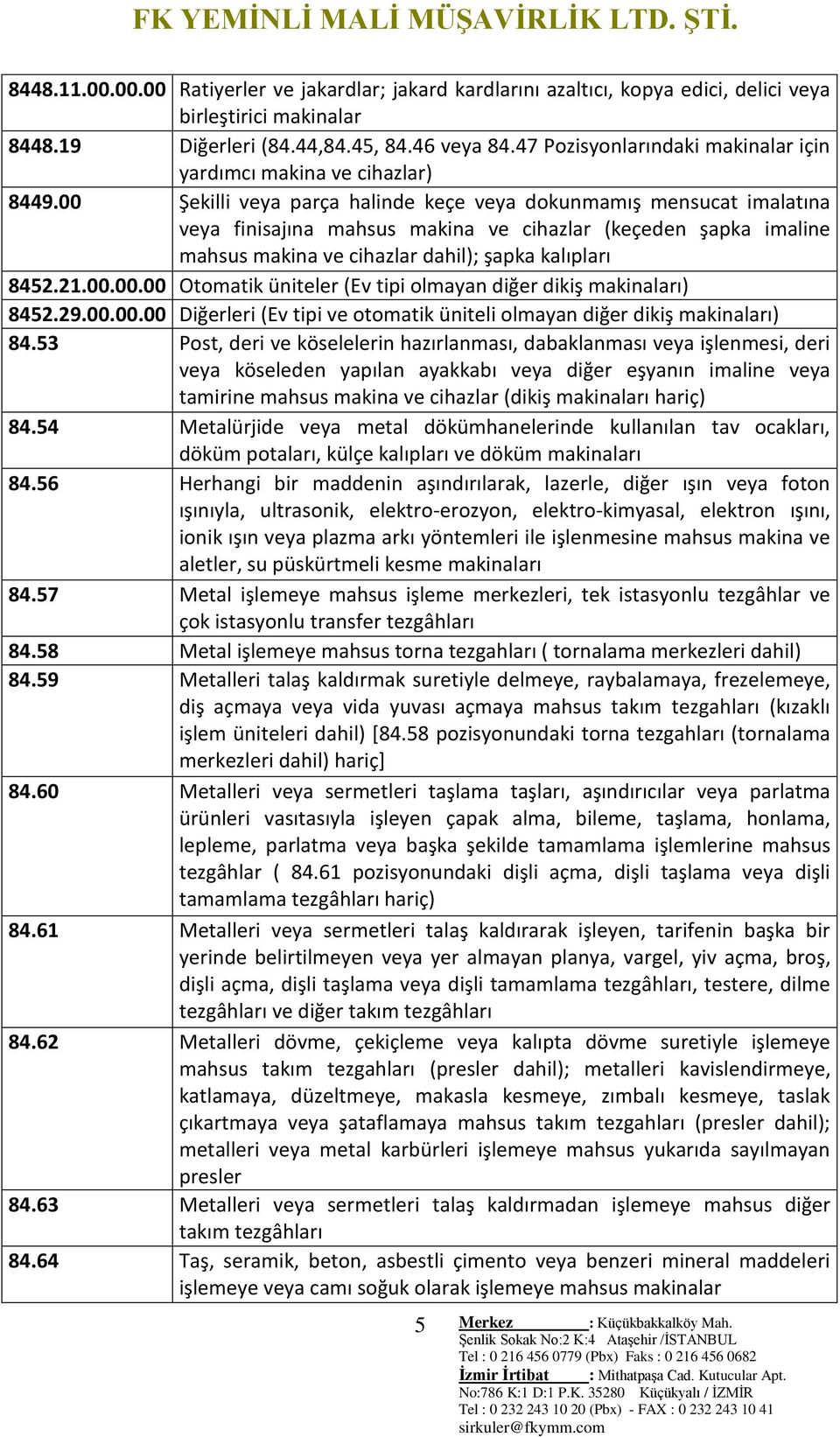 00 Şekilli veya parça halinde keçe veya dokunmamış mensucat imalatına veya finisajına mahsus makina ve cihazlar (keçeden şapka imaline mahsus makina ve cihazlar dahil); şapka kalıpları 8452.21.00.00.00 Otomatik üniteler (Ev tipi olmayan diğer dikiş makinaları) 8452.