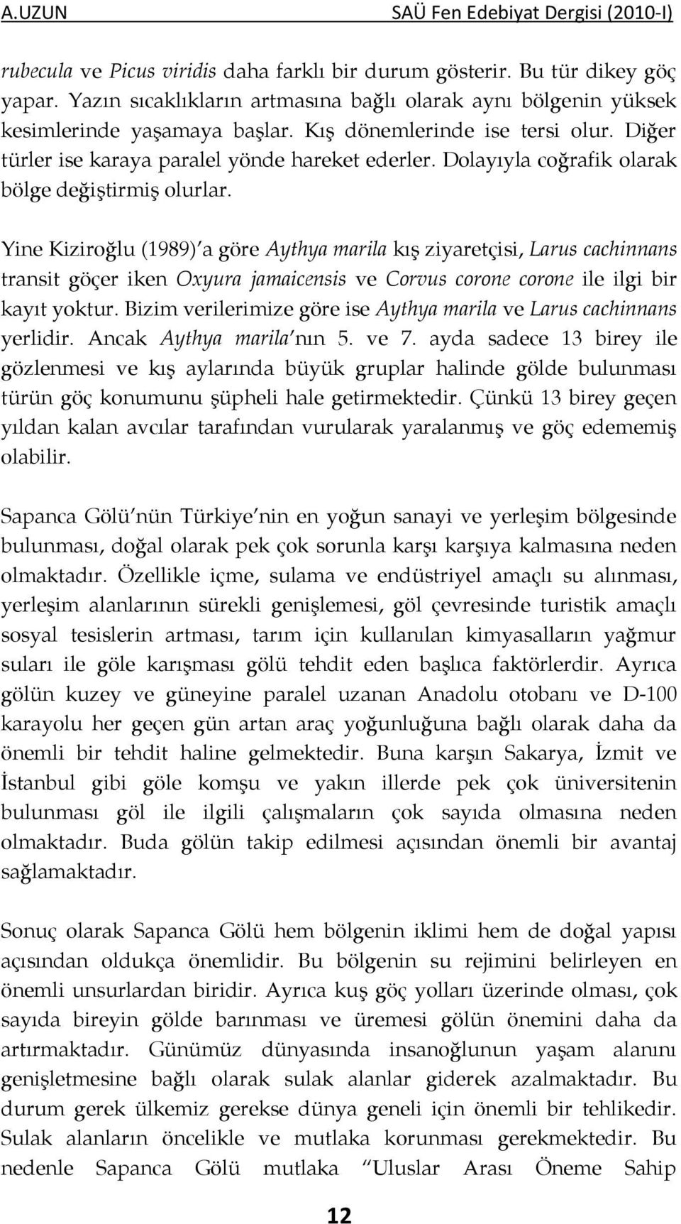 Yine Kiziroğlu (1989) a göre Aythya marila kış ziyaretçisi, Larus cachinnans transit göçer iken Oxyura jamaicensis ve Corvus corone corone ile ilgi bir kayıt yoktur.