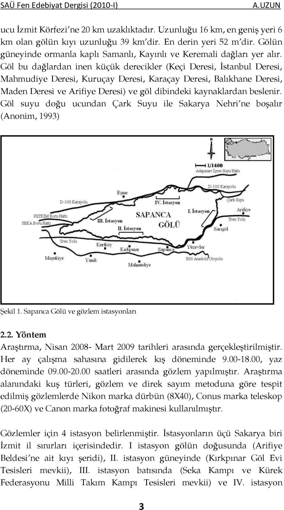 Göl bu dağlardan inen küçük derecikler (Keçi Deresi, İstanbul Deresi, Mahmudiye Deresi, Kuruçay Deresi, Karaçay Deresi, Balıkhane Deresi, Maden Deresi ve Arifiye Deresi) ve göl dibindeki kaynaklardan