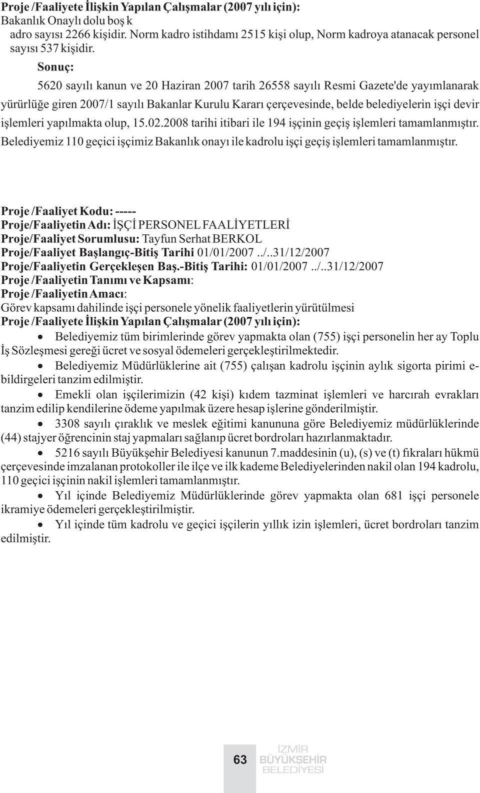 yapýlmakta olup, 15.02.2008 tarihi itibari ile 194 iþçinin geçiþ iþlemleri tamamlanmýþtýr. Belediyemiz 110 geçici iþçimiz Bakanlýk onayý ile kadrolu iþçi geçiþ iþlemleri tamamlanmýþtýr.