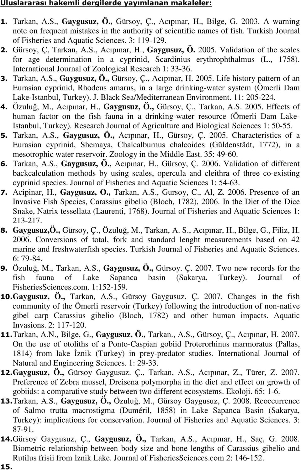 2005. Validation of the scales for age determination in a cyprinid, Scardinius erythrophthalmus (L., 1758). International Journal of Zoological Research 1: 33-36. 3. Tarkan, A.S., Gaygusuz, Ö.