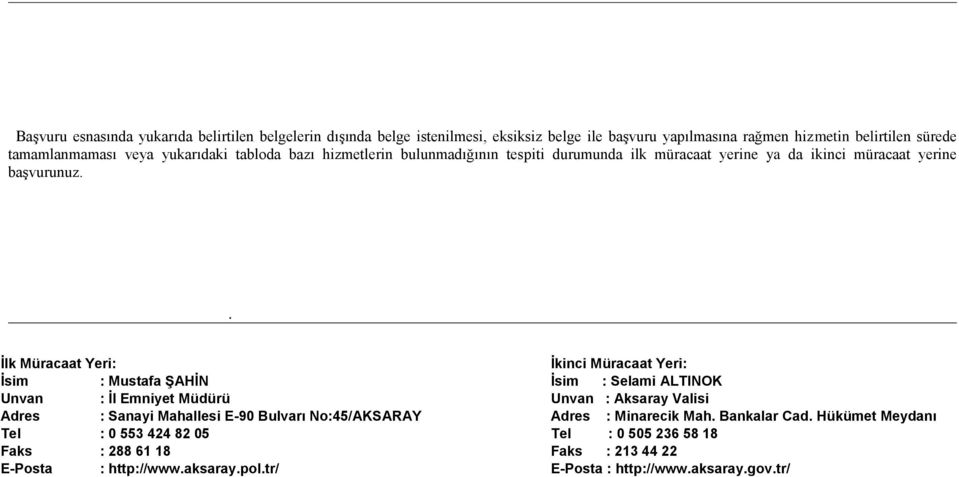 . İlk Müracaat Yeri: İkinci Müracaat Yeri: İsim : Mustafa ŞAHİN İsim : Selami ALTINOK Unvan : İl Emniyet Müdürü Unvan : Aksaray Valisi Adres : Sanayi Mahallesi E-90 Bulvarı