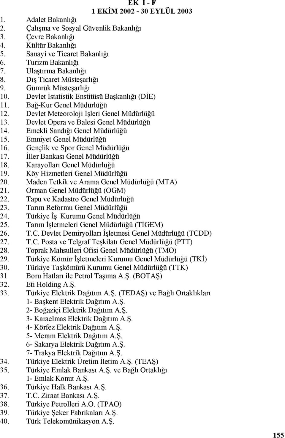 Devlet Opera ve Balesi Genel Müdürlüğü 14. Emekli Sandığı Genel Müdürlüğü 15. Emniyet Genel Müdürlüğü 16. Gençlik ve Spor Genel Müdürlüğü 17. İller Bankası Genel Müdürlüğü 18.