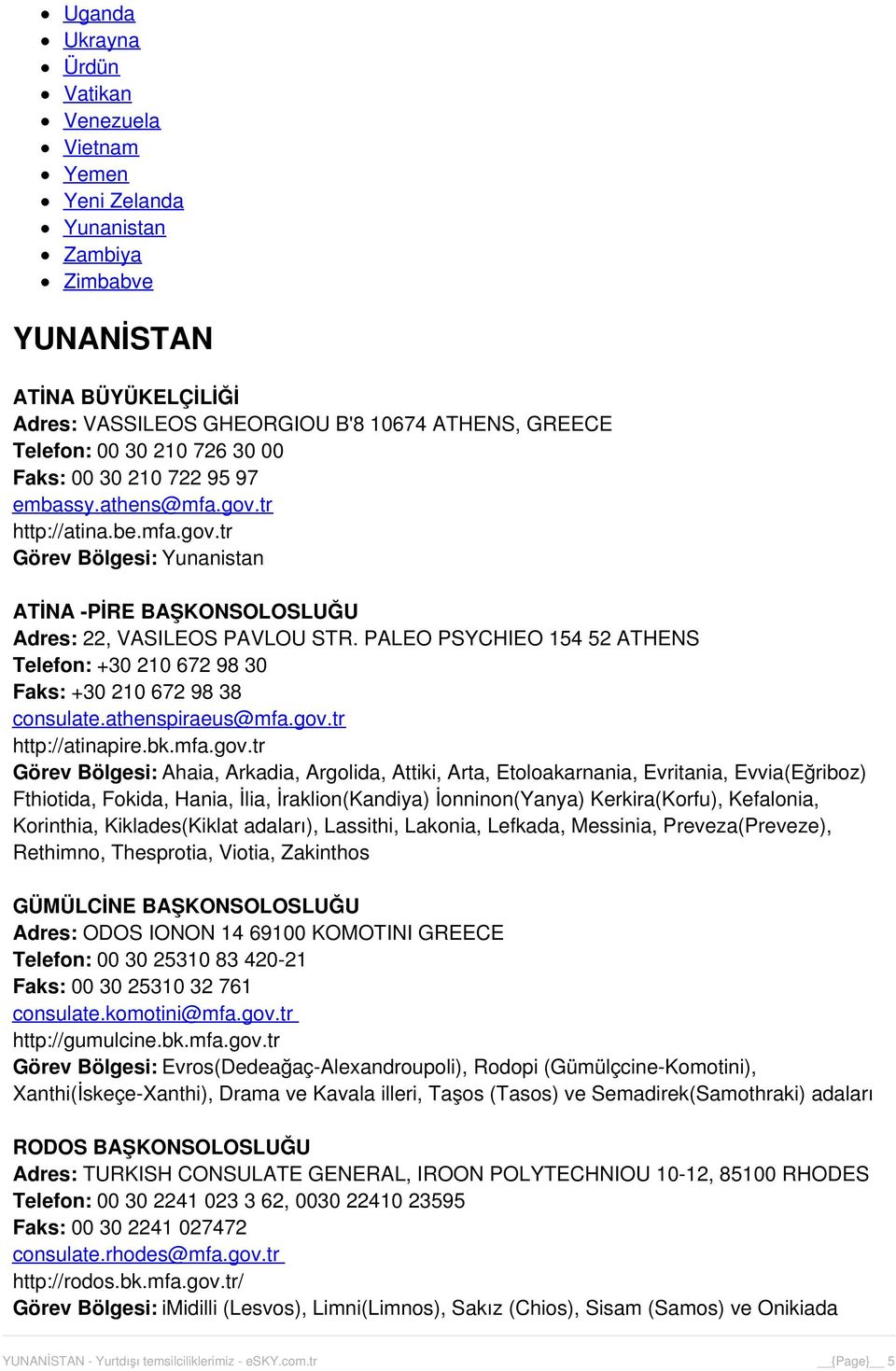 PALEO PSYCHIEO 154 52 ATHENS Telefon: +30 210 672 98 30 Faks: +30 210 672 98 38 consulate.athenspiraeus@mfa.gov.