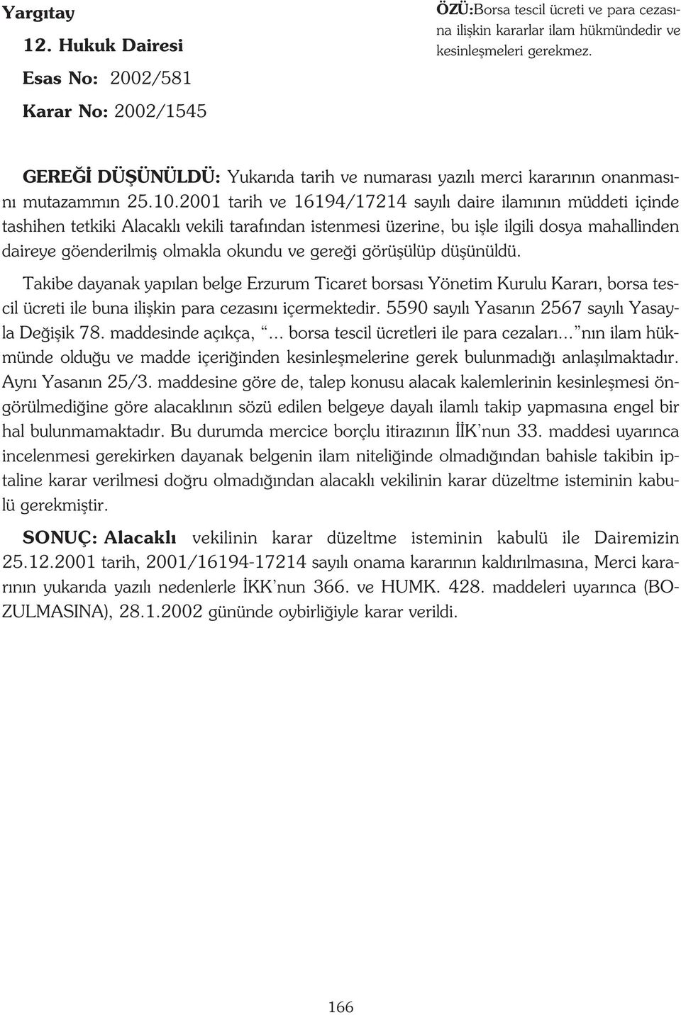 2001 tarih ve 16194/17214 say l daire ilam n n müddeti içinde tashihen tetkiki Alacakl vekili taraf ndan istenmesi üzerine, bu iflle ilgili dosya mahallinden daireye göenderilmifl olmakla okundu ve