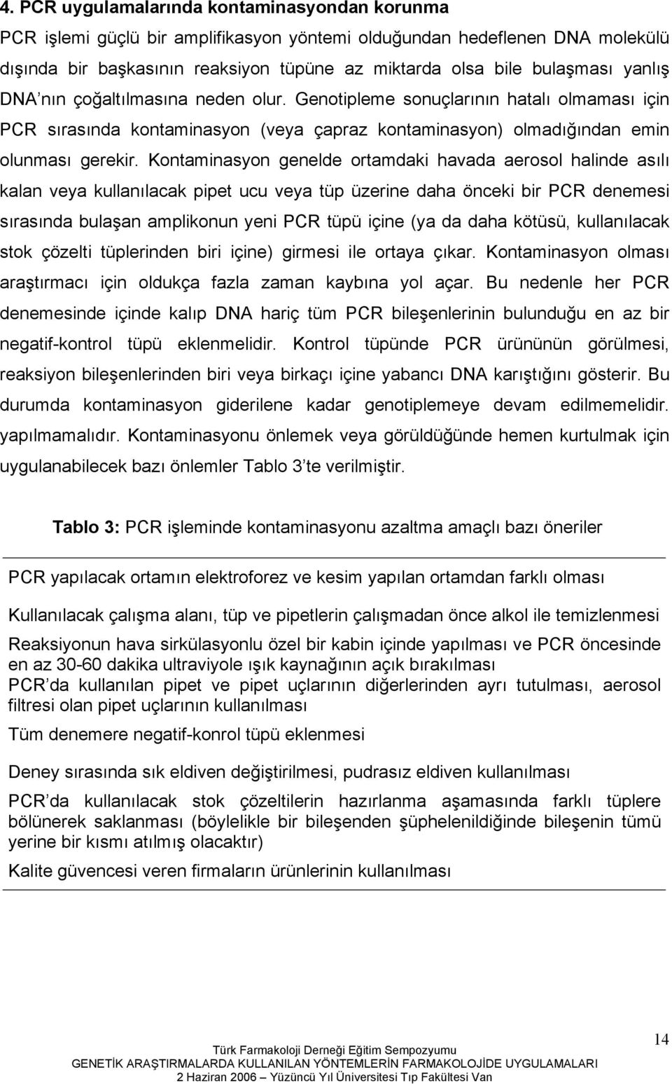 Kontaminasyon genelde ortamdaki havada aerosol halinde asılı kalan veya kullanılacak pipet ucu veya tüp üzerine daha önceki bir PCR denemesi sırasında bulaşan amplikonun yeni PCR tüpü içine (ya da