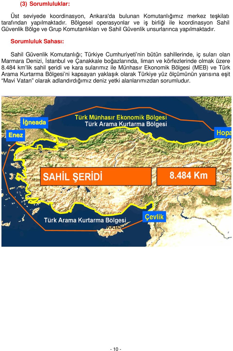 Sorumluluk Sahası: Sahil Güvenlik Komutanlığı; Türkiye Cumhuriyeti nin bütün sahillerinde, iç suları olan Marmara Denizi, İstanbul ve Çanakkale boğazlarında, liman ve körfezlerinde