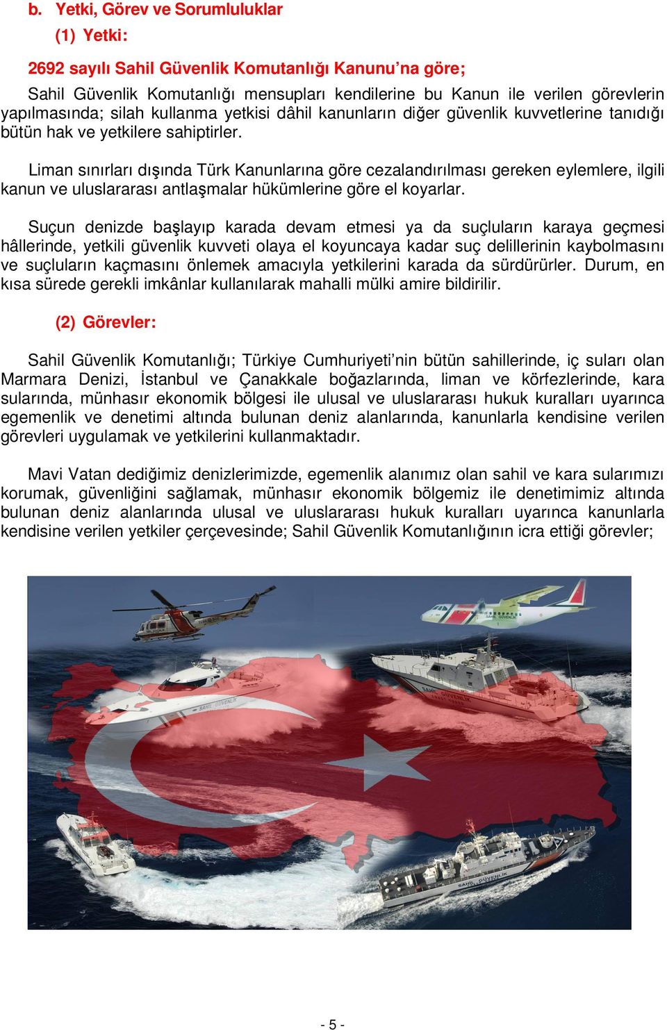 Liman sınırları dışında Türk Kanunlarına göre cezalandırılması gereken eylemlere, ilgili kanun ve uluslararası antlaşmalar hükümlerine göre el koyarlar.