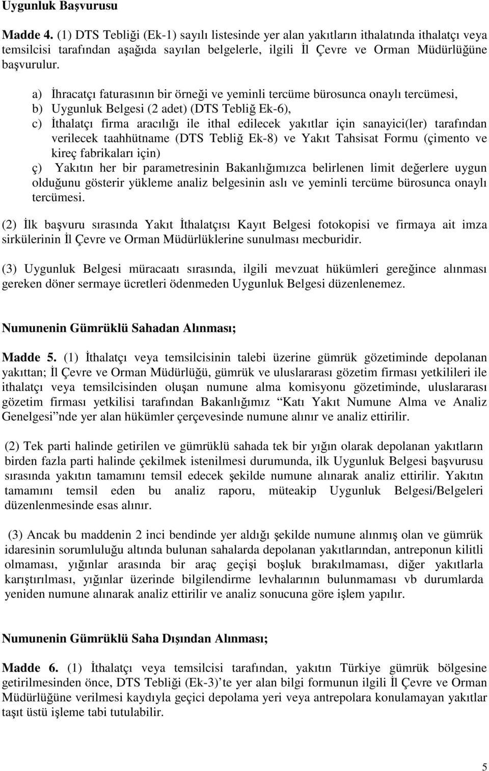 a) İhracatçı faturasının bir örneği ve yeminli tercüme bürosunca onaylı tercümesi, b) Uygunluk Belgesi (2 adet) (DTS Tebliğ Ek-6), c) İthalatçı firma aracılığı ile ithal edilecek yakıtlar için