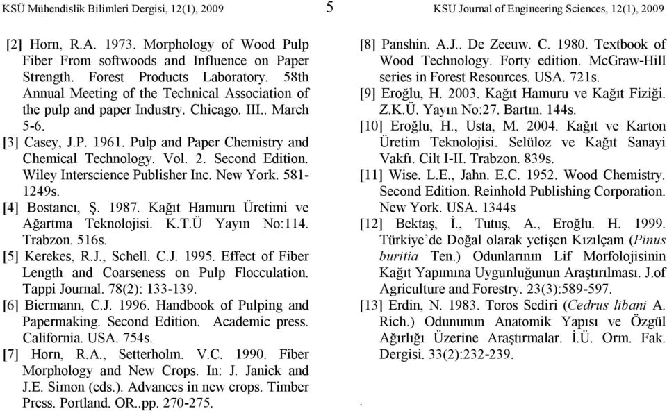 Pulp and Paper Chemistry and Chemical Technology. Vol. 2. Second Edition. Wiley Interscience Publisher Inc. New York. 581-1249s. [4] Bostancı, Ş. 1987. Kağıt Hamuru Üretimi ve Ağartma Teknolojisi. K.T.Ü Yayın No:114.