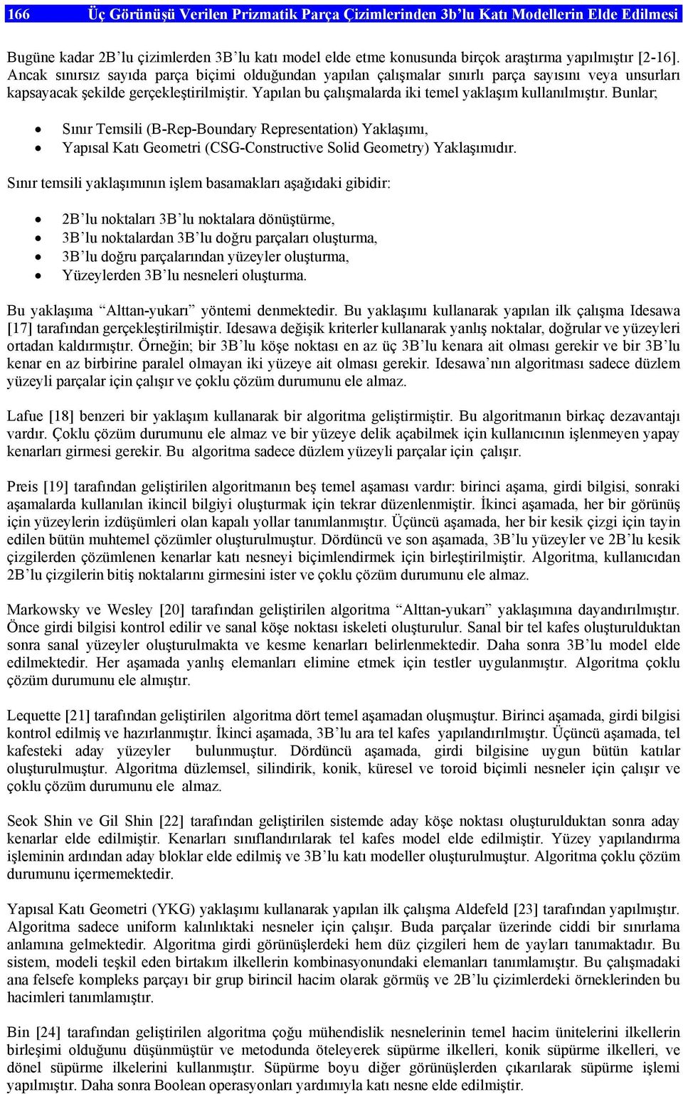 Yapılan bu çalışmalarda iki temel yaklaşım kullanılmıştır. Bunlar; Sınır Temsili (B-Rep-Boundary Representation) Yaklaşımı, Yapısal Katı Geometri (CSG-Constructive Solid Geometry) Yaklaşımıdır.