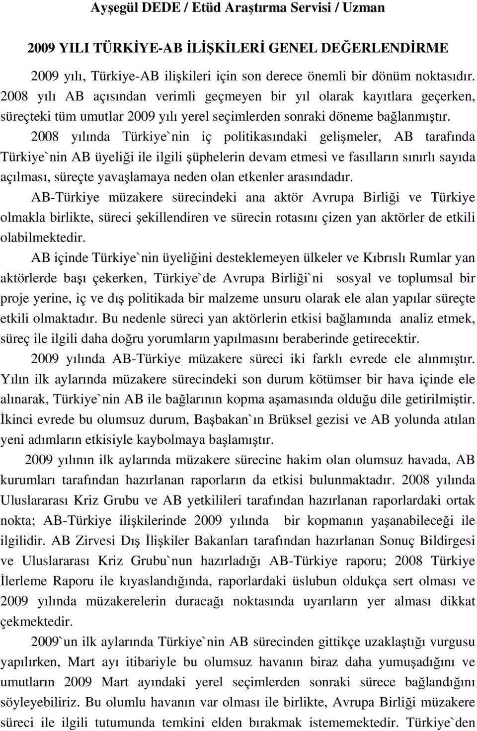 2008 yılında Türkiye`nin iç politikasındaki gelişmeler, AB tarafında Türkiye`nin AB üyeliği ile ilgili şüphelerin devam etmesi ve fasılların sınırlı sayıda açılması, süreçte yavaşlamaya neden olan