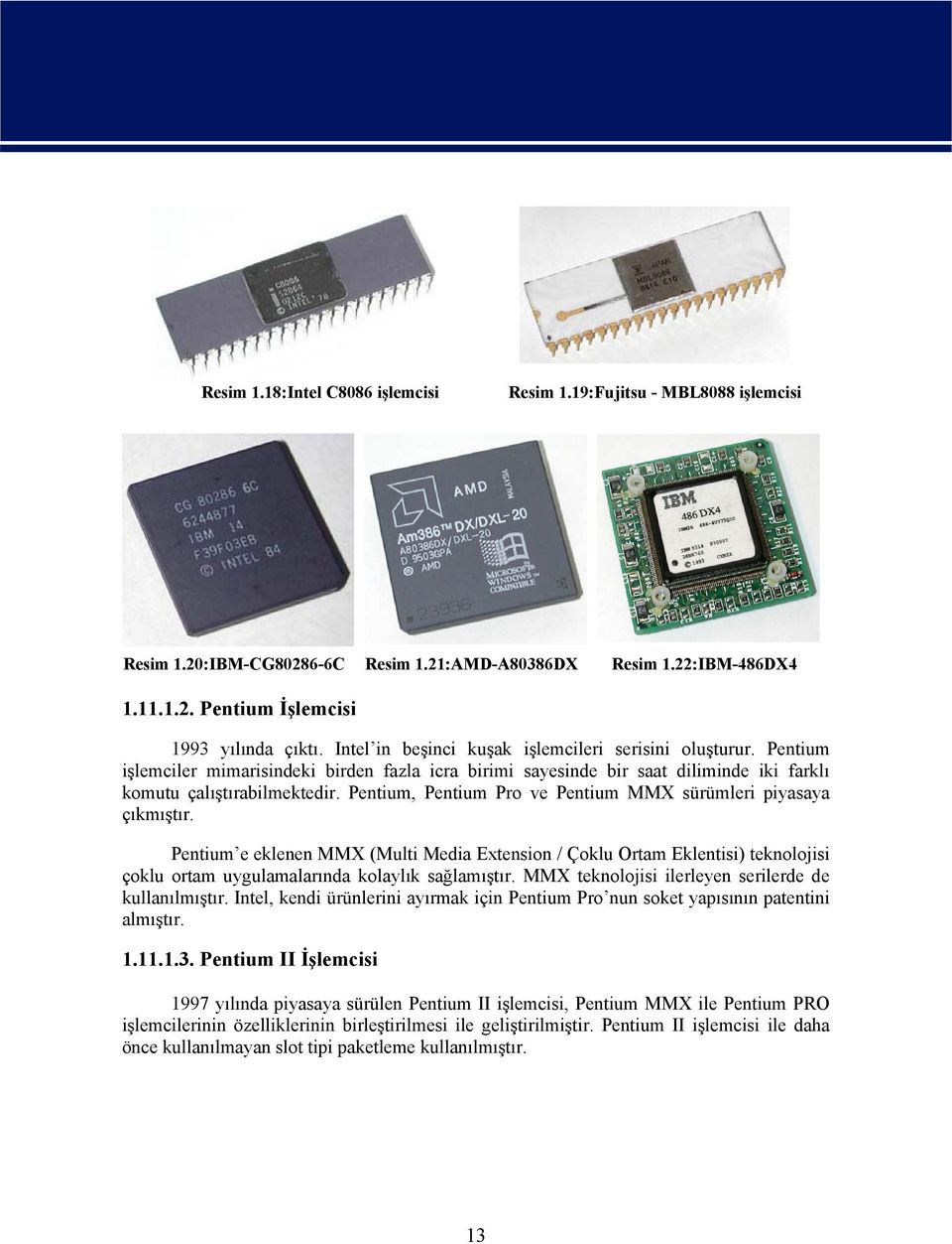 Pentium, Pentium Pro ve Pentium MMX sürümleri piyasaya çıkmıştır. Pentium e eklenen MMX (Multi Media Extension / Çoklu Ortam Eklentisi) teknolojisi çoklu ortam uygulamalarında kolaylık sağlamıştır.