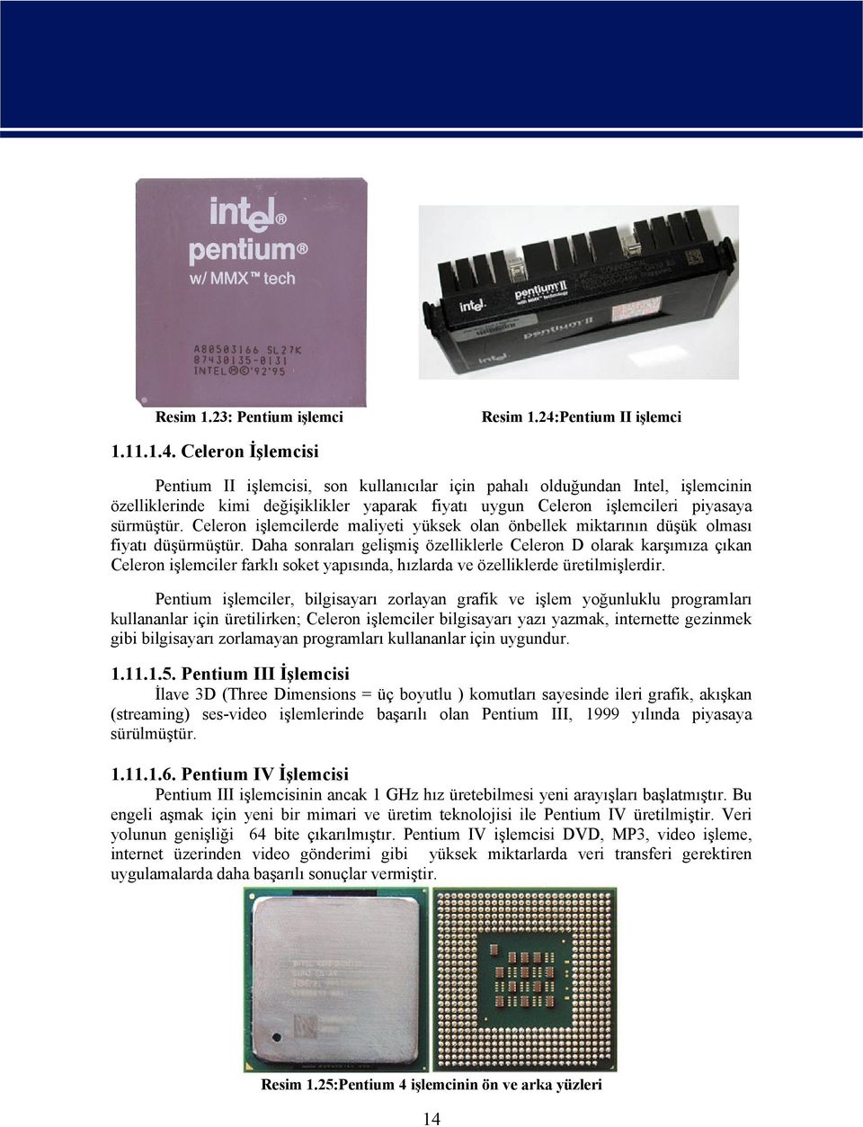 Celeron İşlemcisi Pentium II işlemcisi, son kullanıcılar için pahalı olduğundan Intel, işlemcinin özelliklerinde kimi değişiklikler yaparak fiyatı uygun Celeron işlemcileri piyasaya sürmüştür.
