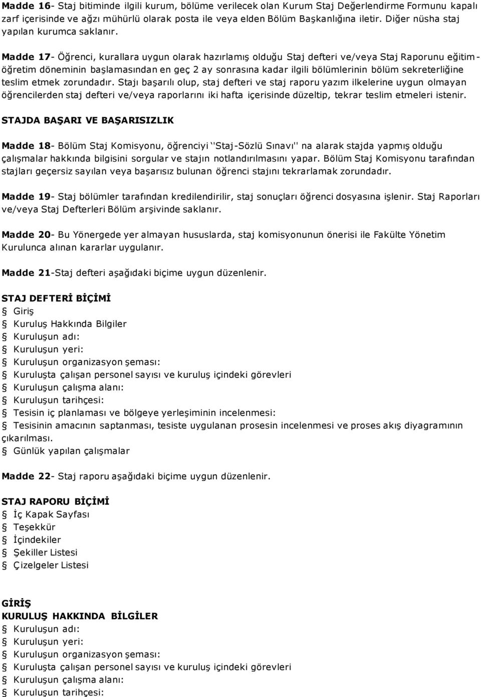 Madde 17- Öğrenci, kurallara uygun olarak hazırlamış olduğu Staj defteri ve/veya Staj Raporunu eğitim - öğretim döneminin başlamasından en geç 2 ay sonrasına kadar ilgili bölümlerinin bölüm