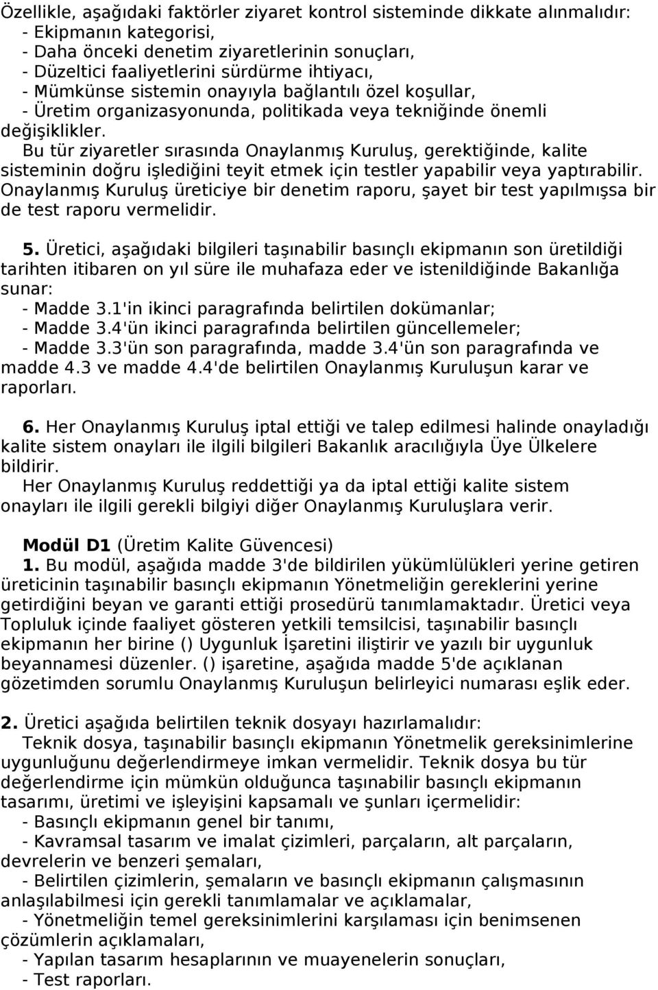 Bu tür ziyaretler sırasında Onaylanmış Kuruluş, gerektiğinde, kalite sisteminin doğru işlediğini teyit etmek için testler yapabilir veya yaptırabilir.