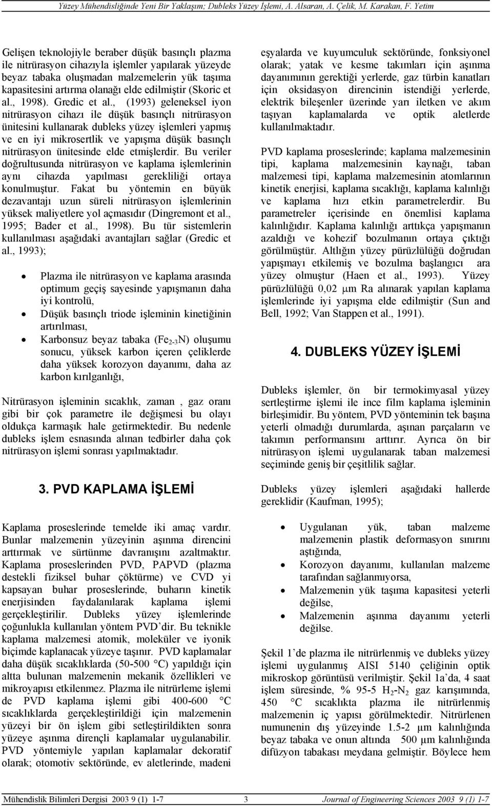 , (1993) geleneksel iyon nitrürasyon cihazı ile düşük basınçlı nitrürasyon ünitesini kullanarak dubleks yüzey işlemleri yapmış ve en iyi mikrosertlik ve yapışma düşük basınçlı nitrürasyon ünitesinde