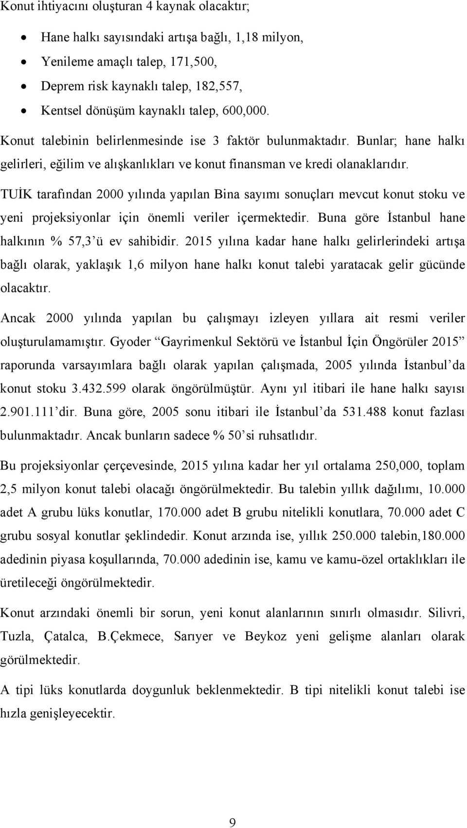 TUİK tarafından 2000 yılında yapılan Bina sayımı sonuçları mevcut konut stoku ve yeni projeksiyonlar için önemli veriler içermektedir. Buna göre İstanbul hane halkının % 57,3 ü ev sahibidir.
