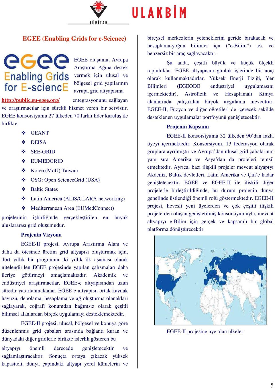 EGEE konsorsiyumu 27 ülkeden 70 farklı lider kuruluş ile birlikte; GEANT DEISA SEE-GRID EUMEDGRID Korea (MoU) Taiwan OSG: Open ScienceGrid (USA) Baltic States Latin America (ALIS/CLARA networking)
