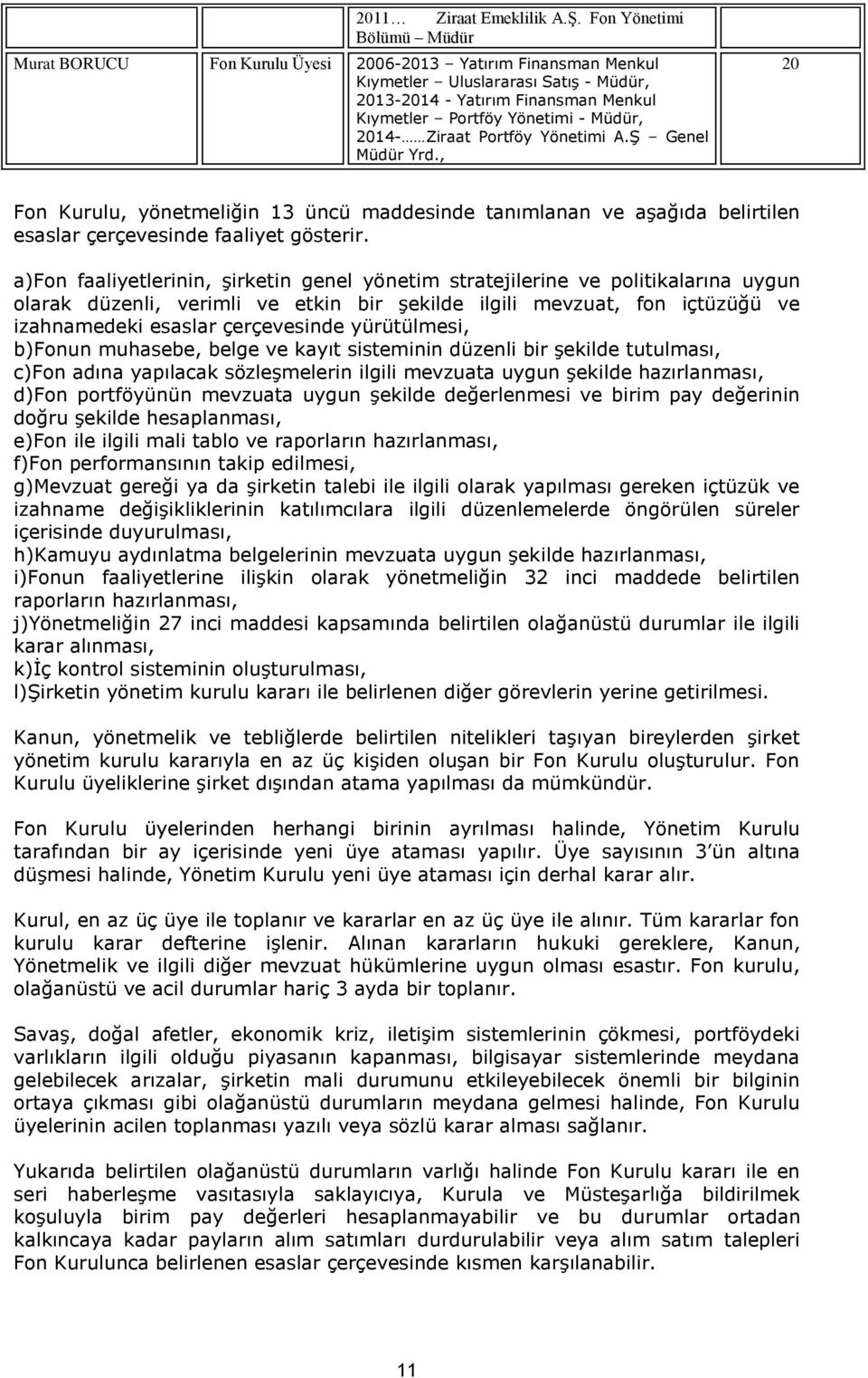 Müdür, 2014- Ziraat Portföy Yönetimi A.Ş Genel Müdür Yrd., 20 Fon Kurulu, yönetmeliğin 13 üncü maddesinde tanımlanan ve aşağıda belirtilen esaslar çerçevesinde faaliyet gösterir.