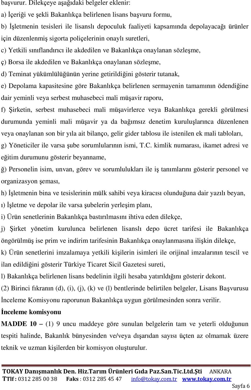 düzenlenmiş sigorta poliçelerinin onaylı suretleri, c) Yetkili sınıflandırıcı ile akdedilen ve Bakanlıkça onaylanan sözleşme, ç) Borsa ile akdedilen ve Bakanlıkça onaylanan sözleşme, d) Teminat