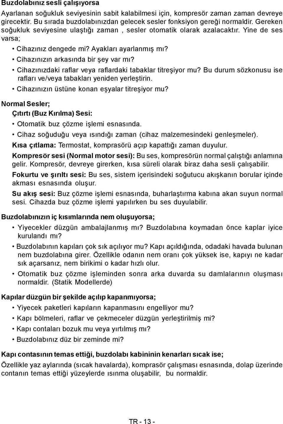 Cihazınızdaki raflar veya raflardaki tabaklar titreşiyor mu? Bu durum sözkonusu ise rafları ve/veya tabakları yeniden yerleştirin. Cihazınızın üstüne konan eşyalar titreşiyor mu?