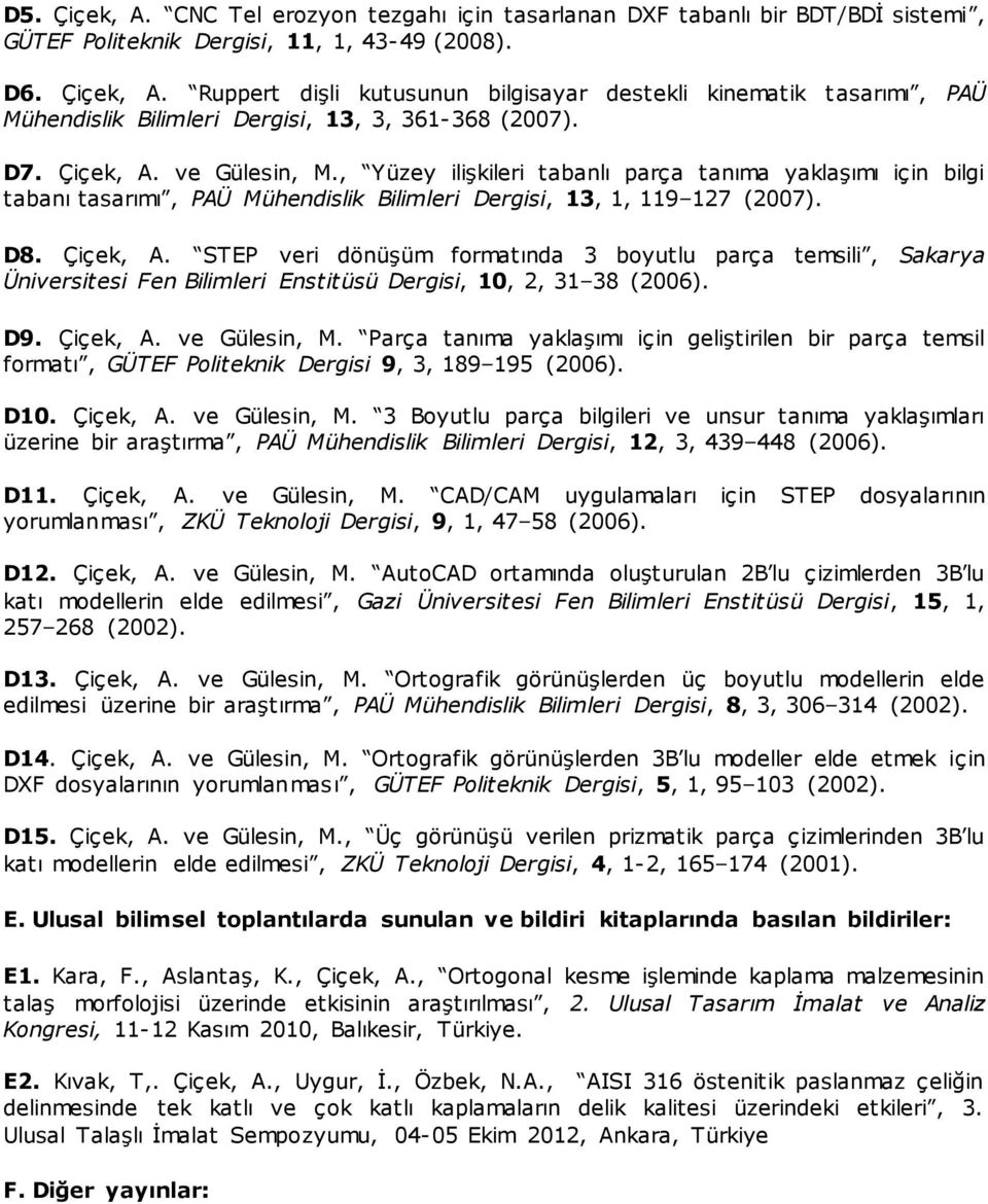 D9. Çiçek, A. ve Gülesin, M. Parça tanıma yaklaşımı için geliştirilen bir parça temsil formatı, GÜTEF Politeknik Dergisi 9, 3, 189 195 (2006). D10. Çiçek, A. ve Gülesin, M. 3 Boyutlu parça bilgileri ve unsur tanıma yaklaşımları üzerine bir araştırma, PAÜ Mühendislik Bilimleri Dergisi, 12, 3, 439 448 (2006).
