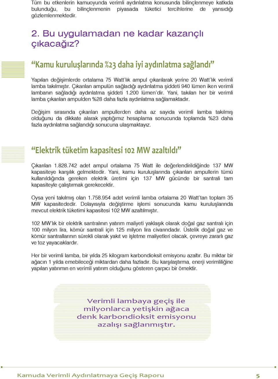 Kamu kuruluşlarında %23 daha iyi aydınlatma sağlandı Yapılan değişimlerde ortalama 75 Watt lık ampul çıkarılarak yerine 20 Watt lık verimli lamba takılmıştır.