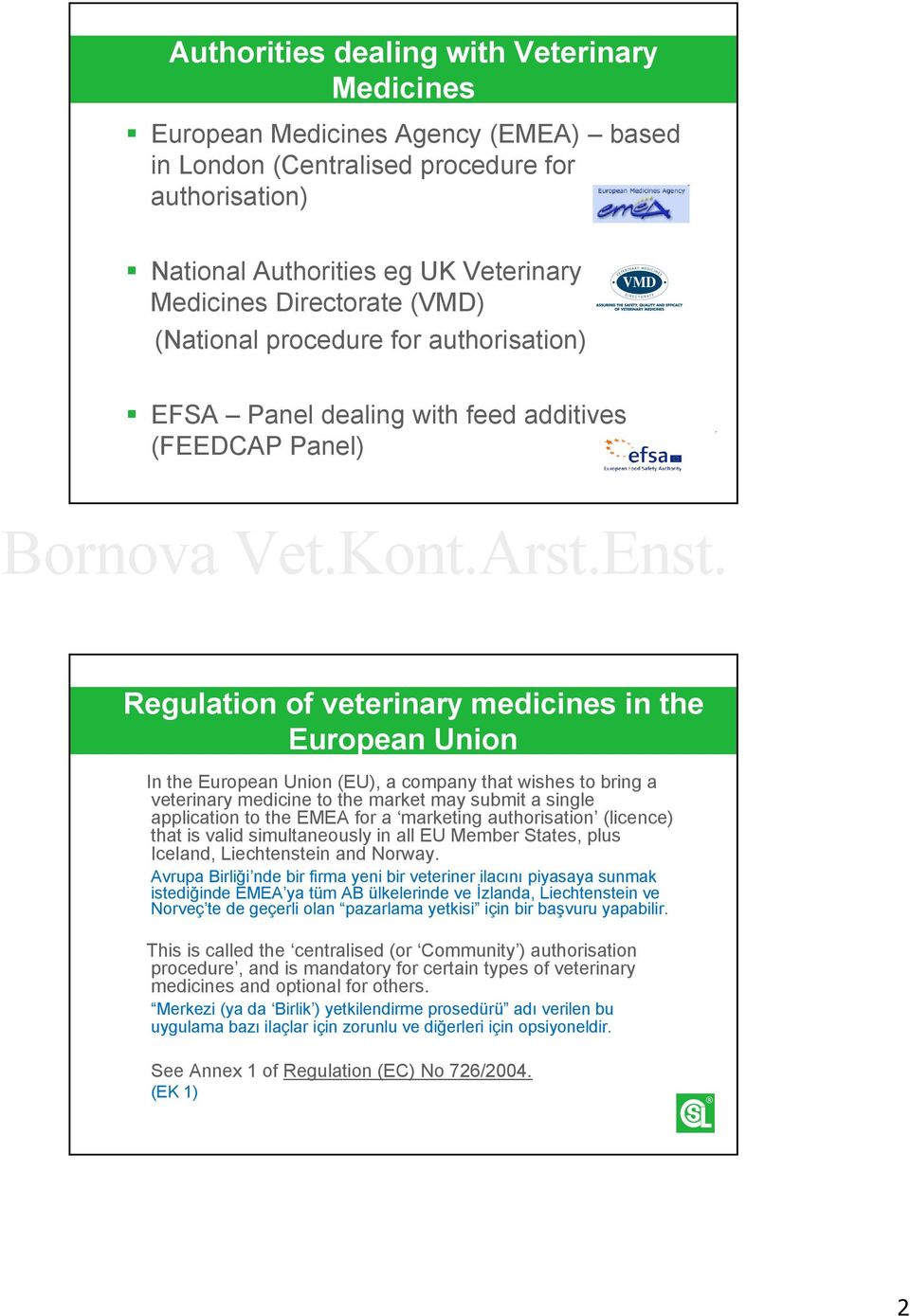 wishes to bring a veterinary medicine to the market may submit a single application to the EMEA for a marketing authorisation (licence) that is valid simultaneously in all EU Member States, plus