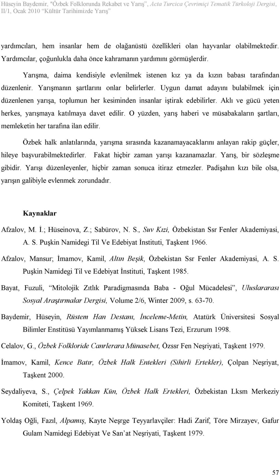 Uygun damat adayını bulabilmek için düzenlenen yarışa, toplumun her kesiminden insanlar iştirak edebilirler. Aklı ve gücü yeten herkes, yarışmaya katılmaya davet edilir.