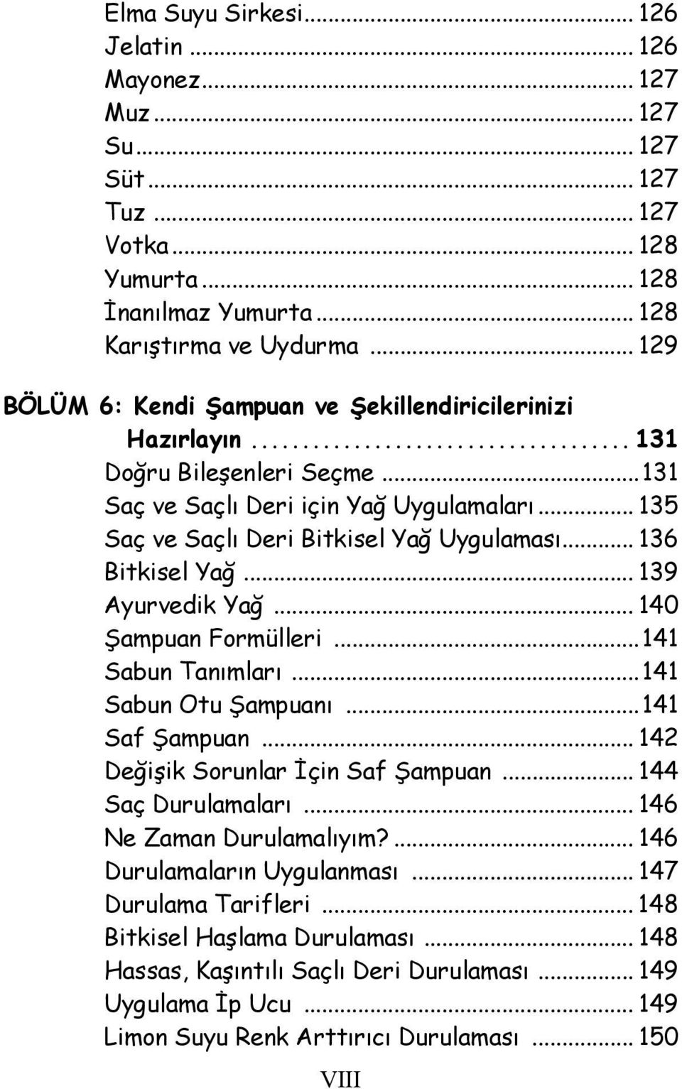 .. 136 Bitkisel Yağ... 139 Ayurvedik Yağ... 140 Şampuan Formülleri...141 Sabun Tanımları...141 Sabun Otu Şampuanı...141 Saf Şampuan... 142 Değişik Sorunlar İçin Saf Şampuan... 144 Saç Durulamaları.