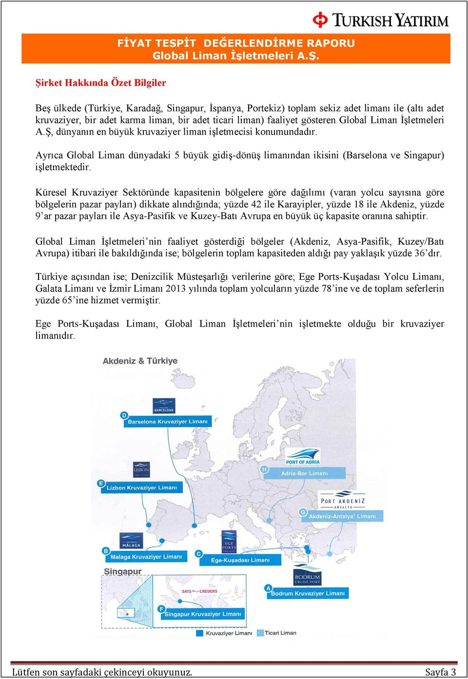 Ayrıca Global Liman dünyadaki 5 büyük gidiş-dönüş limanından ikisini (Barselona ve Singapur) işletmektedir.