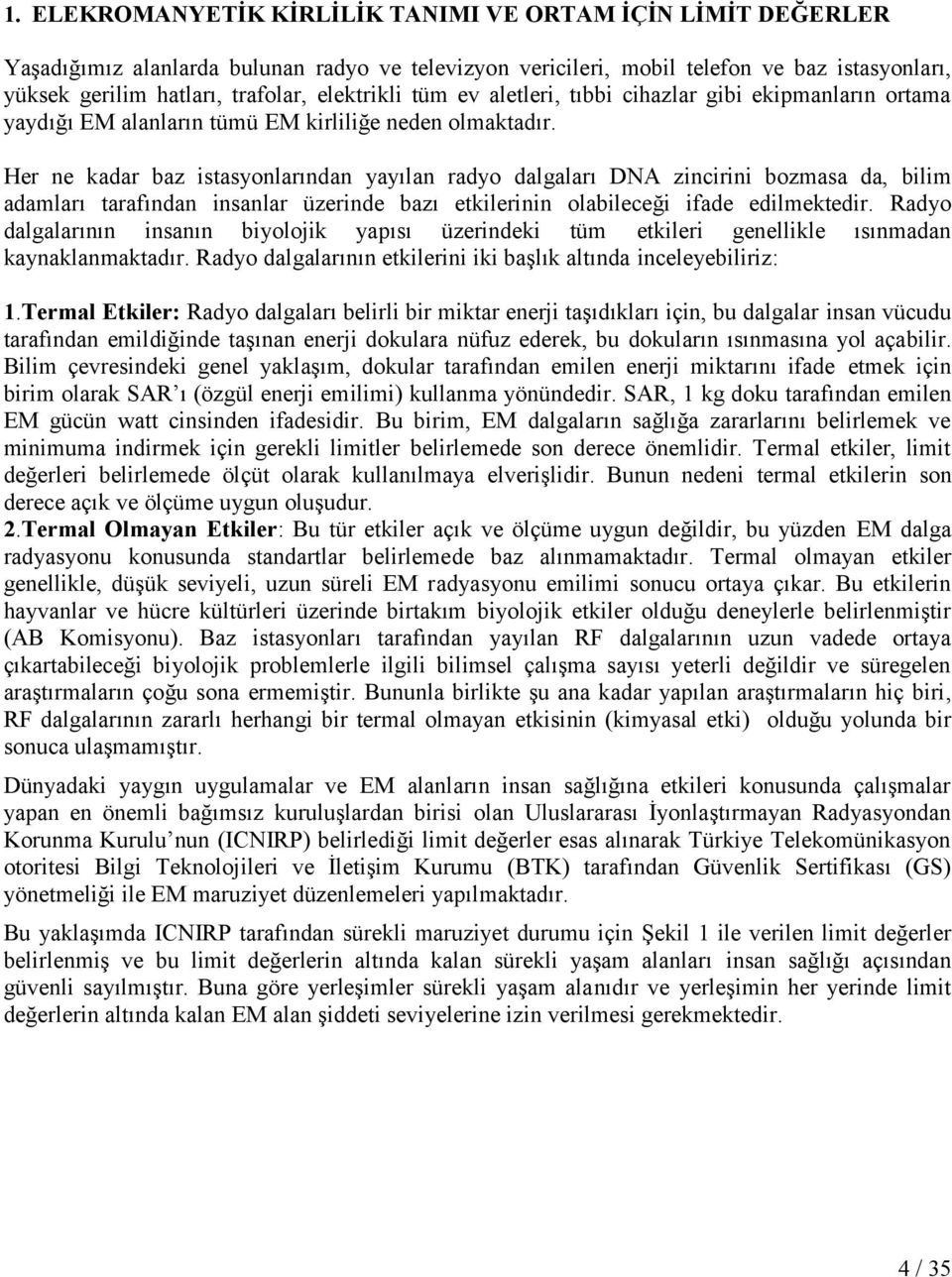 Her ne kadar baz istasyonlarından yayılan radyo dalgaları DNA zincirini bozmasa da, bilim adamları tarafından insanlar üzerinde bazı etkilerinin olabileceği ifade edilmektedir.