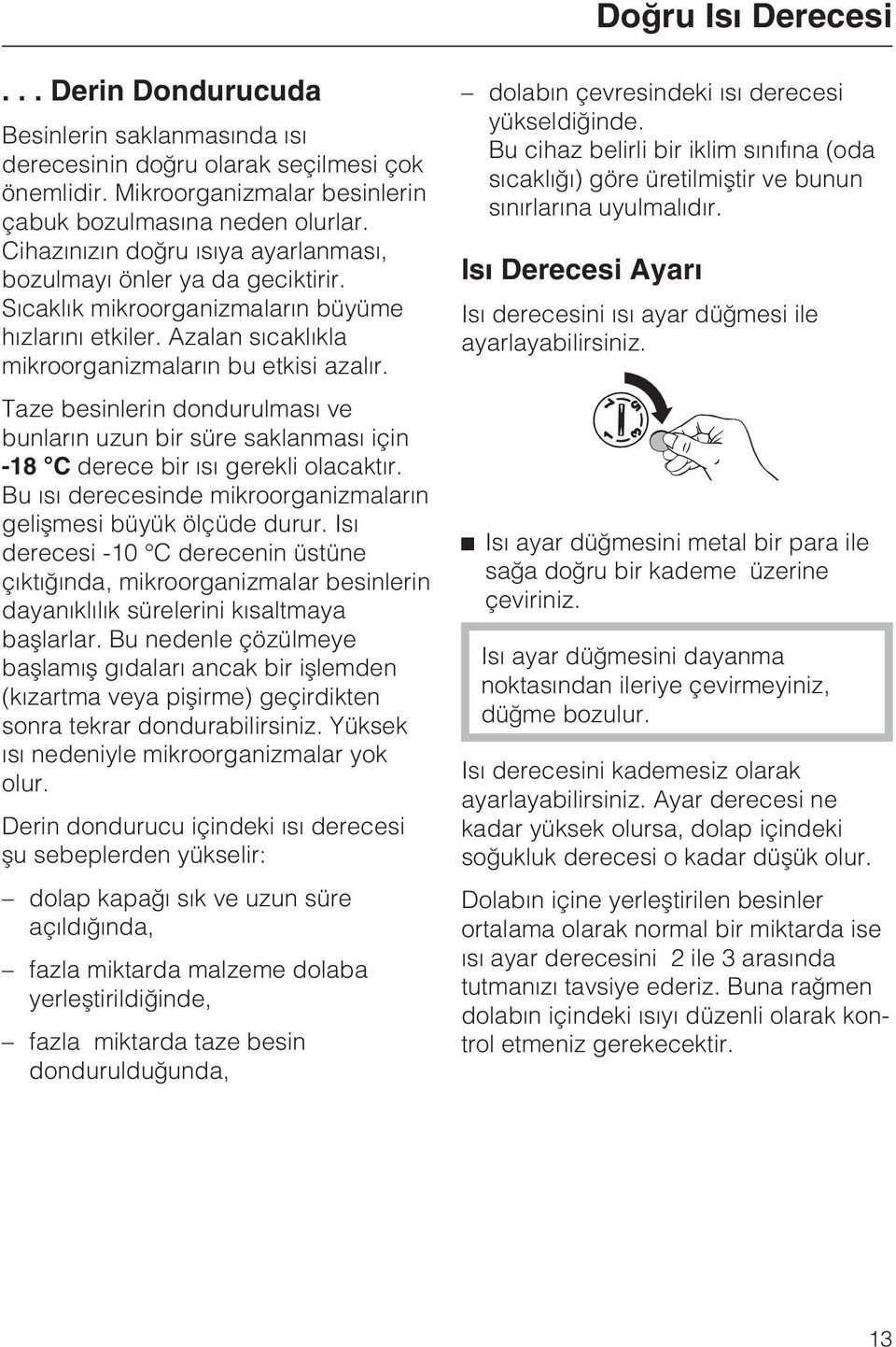 Taze besinlerin dondurulmasý ve bunlarýn uzun bir süre saklanmasý için -18 C derece bir ýsý gerekli olacaktýr. Bu ýsý derecesinde mikroorganizmalarýn geliþmesi büyük ölçüde durur.