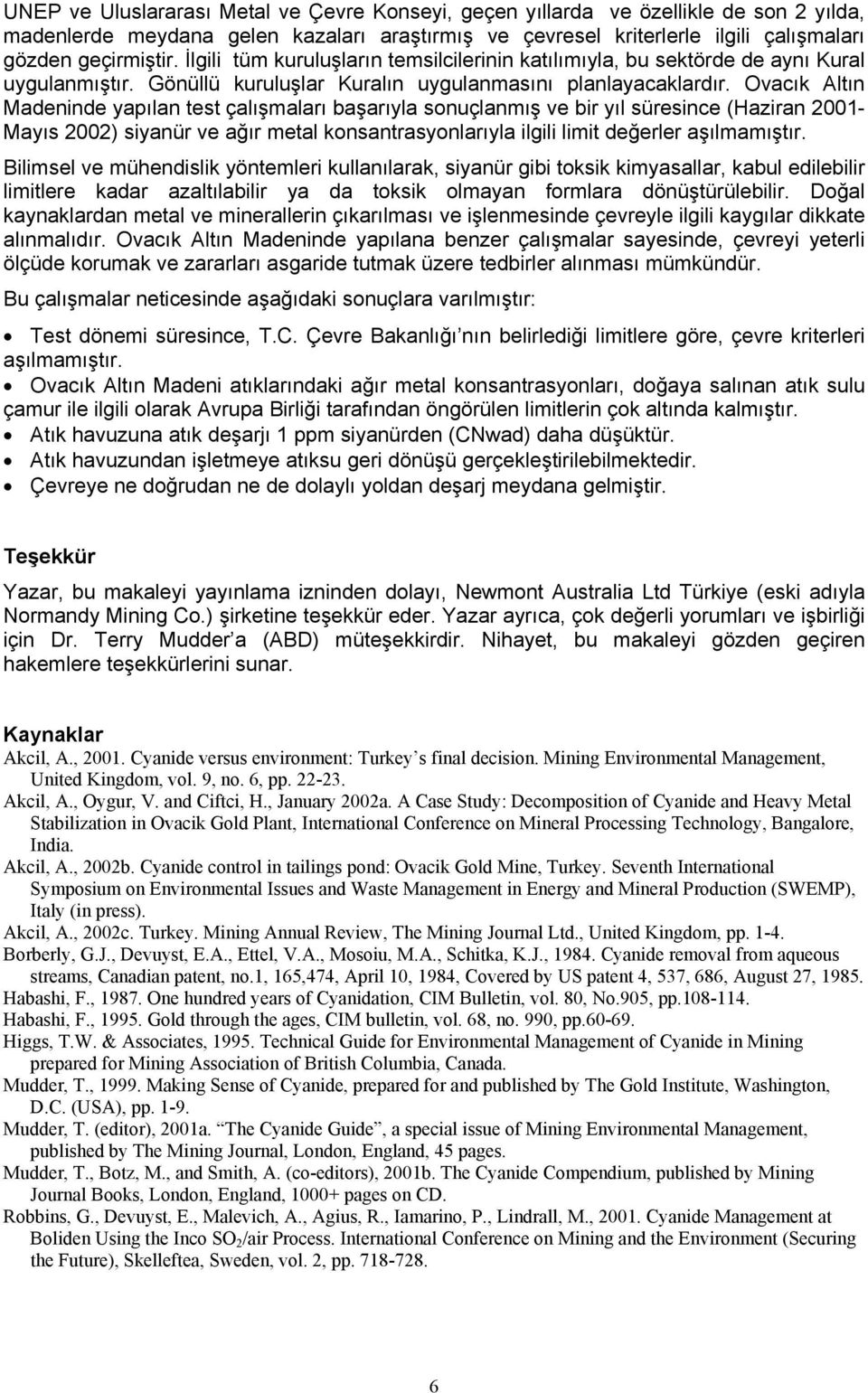 Ovacõk Altõn Madeninde yapõlan test çalõşmalarõ başarõyla sonuçlanmõş ve bir yõl süresince (Haziran 2001- Mayõs 2002) siyanür ve ağõr metal konsantrasyonlarõyla ilgili limit değerler aşõlmamõştõr.