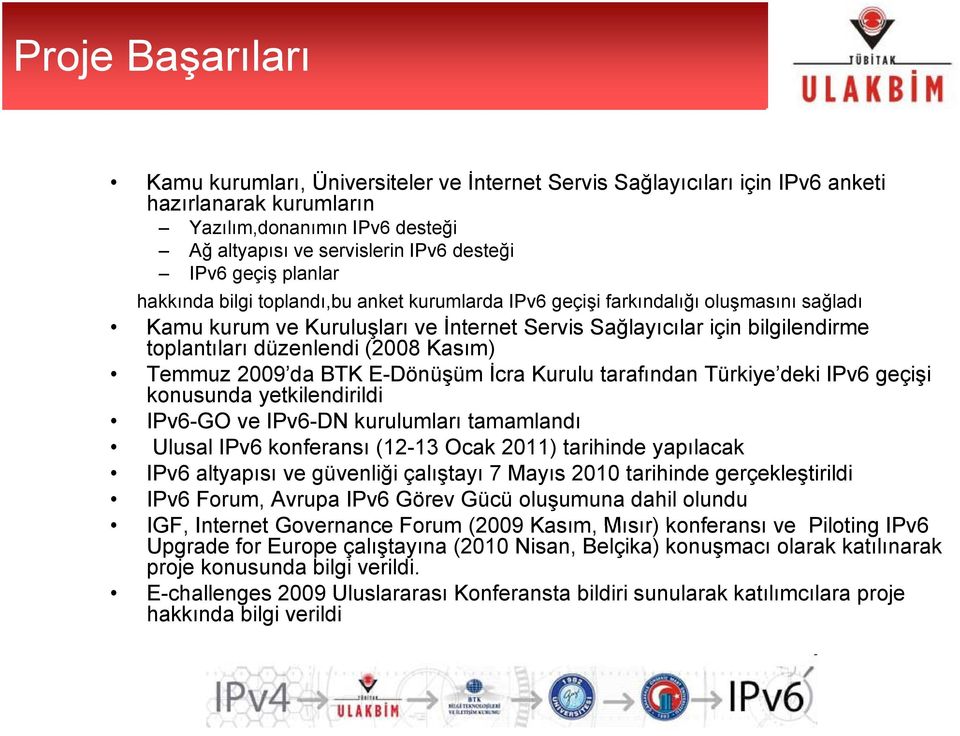 düzenlendi (2008 Kasım) Temmuz 2009 da BTK E-Dönüşüm İcra Kurulu tarafından Türkiye deki IPv6 geçişi konusunda yetkilendirildi IPv6-GO ve IPv6-DN kurulumları tamamlandı Ulusal IPv6 konferansı (12-13