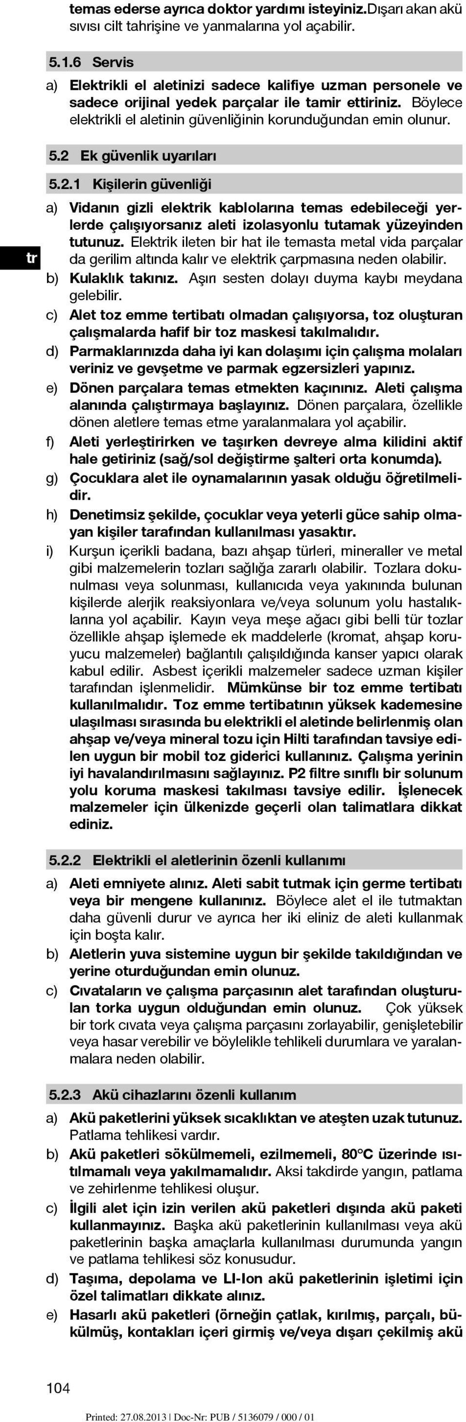 2 Ek güvenlik uyarıları 5.2.1 Kişilerin güvenliği a) Vidanın gizli elektrik kablolarına temas edebileceği yerlerde çalışıyorsanız aleti izolasyonlu tutamak yüzeyinden tutunuz.