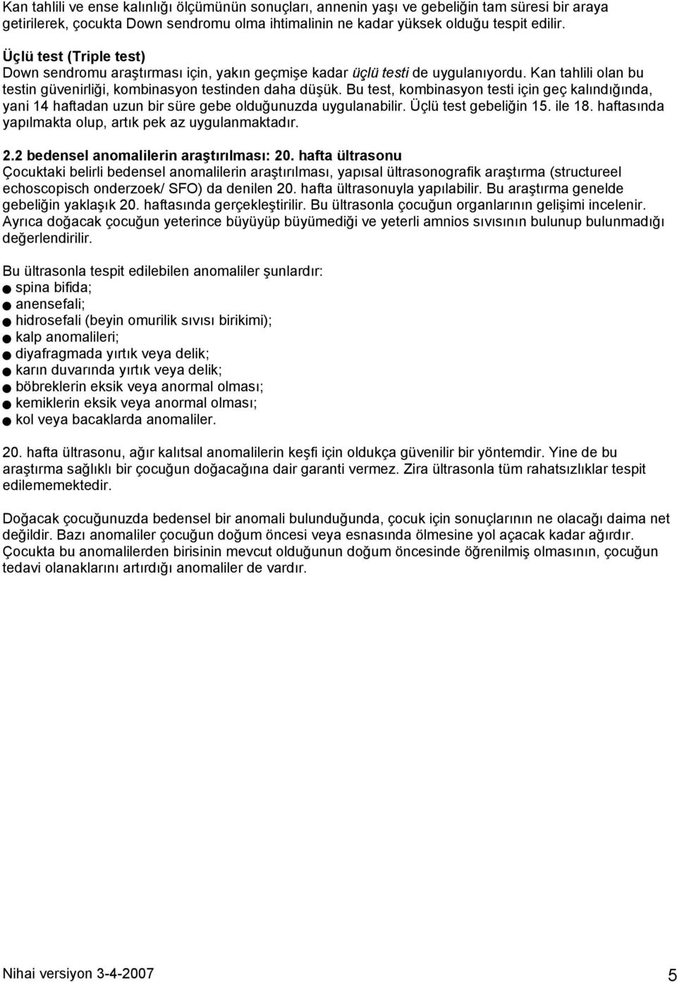 Bu test, kombinasyon testi için geç kalõndõğõnda, yani 14 haftadan uzun bir süre gebe olduğunuzda uygulanabilir. Üçlü test gebeliğin 15. ile 18.