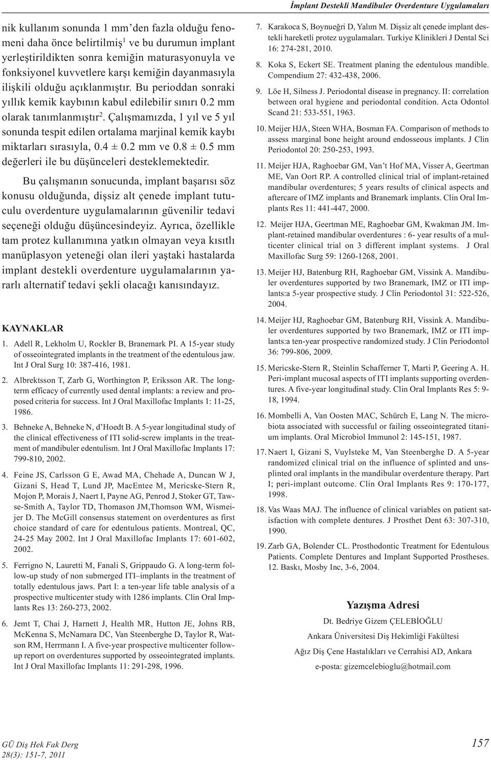 Çalışmamızda, 1 yıl ve 5 yıl sonunda tespit edilen ortalama marjinal kemik kaybı miktarları sırasıyla, 0.4 ± 0.2 mm ve 0.8 ± 0.5 mm değerleri ile bu düşünceleri desteklemektedir.