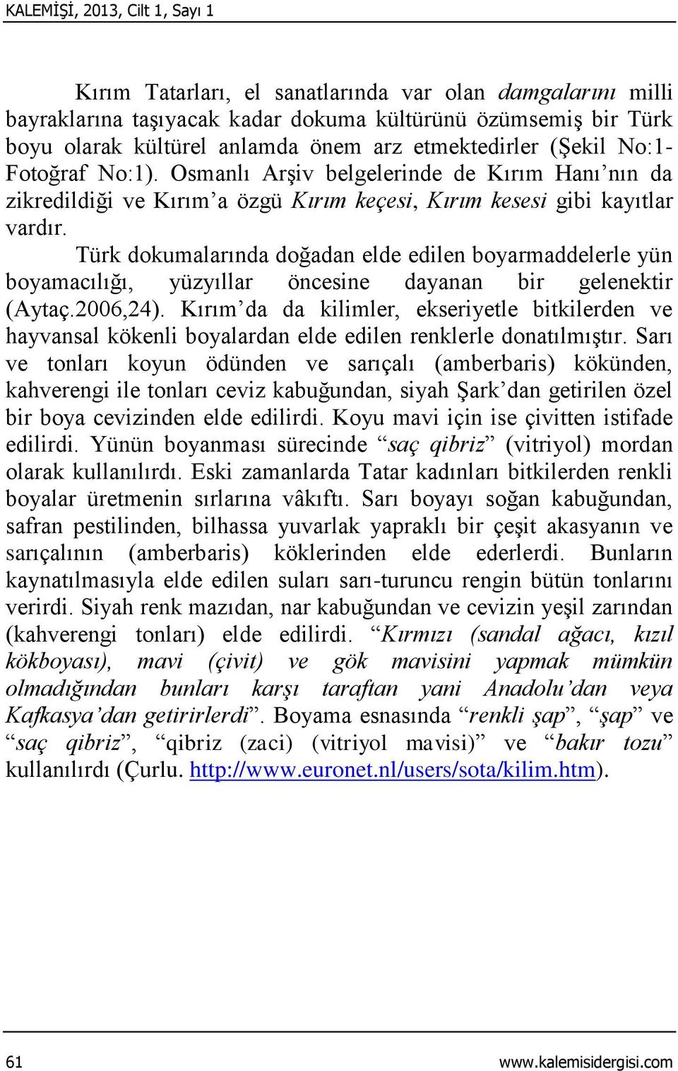 Türk dokumalarında doğadan elde edilen boyarmaddelerle yün boyamacılığı, yüzyıllar öncesine dayanan bir gelenektir (Aytaç.2006,24).